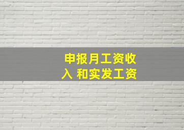 申报月工资收入 和实发工资